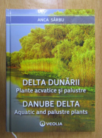 Anca Sarbu - Delta Dunarii. Plante acvatice si palustre