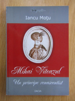 Iancu Motu - Mihai Viteazul. Un principe renascentist