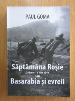 Anticariat: Paul Goma - Saptamana Rosie, 28 iunie-2 iulie 1940 sau Basarabia si evreii