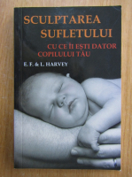 Edwin Harvey - Sculptura sufletului cu ce ii esti dator copilului tau