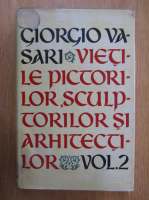 Giorgio Vasari - Vietile celor mai de seama pictori, sculptori si arhitecti (volumul 2)