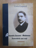 Livia Ciuperca - Alexandru Lascarov-Moldovanul. Incorsetarile unei vieti