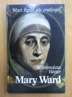 M. Immoalata Wetter - Mary Ward. Mari figuri ale credintei