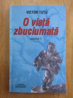 Victor Tutu - O viata zbuciumata (volumul 1)