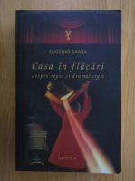 Eugenio Barba - Casa in flacari. Despre regie si dramaturgie