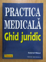 Gabriel Nasui - Practica medicala. Ghid juridic