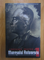 Gheorghe Magherescu - Adevarul despre Maresalul Antonescu (volumul 1)