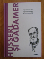 Miguel Garcia Baro - Husserl si Gadamer. Fenomenologie si hermeneutica