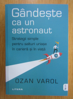 Anticariat: Ozan Varol - Gandeste ca un astronaut. Strategii simple pentru salturi uriase in cariera si in viata