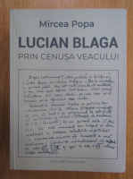 Mircea Popa - Lucian Blaga. Prin cenusa veacului
