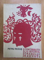 Petru Rezus - Contributii la istoria orasului Radauti