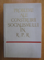 Probleme ale construirii socialismului in R. P. R.