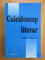 Teodor Vargolici - Caleidoscop literar (volumul 1)