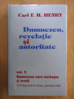 Carl F. H. Henry - Dumnezeu, revelatie si autoritate, volumul 2. Dumnezeu care vorbeste si arata