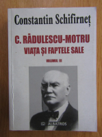 Constantin Schifirnet - C. Radulescu Motru, viata si faptele sale (volumul 3)