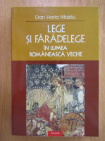 Dan Horia Mazilu - Lege si faradelege in lumea romaneasca veche