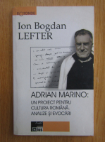 Ion Bogdan Lefter - Adrian Marino. Un proiect pentru cultura romana. Analize si evocari