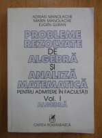 Adrian Manolache - Probleme rezolvate de algebra si analiza matematica pentru admitere in facultati (volumul 1)