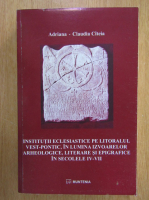 Adriana Claudia Citeia - Institutii eclesiastice pe litoralul vest-pontic, in lumina izvoarelor arheologice, literare si epigrafice in secolele IV-VII