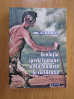 Amalia Gabriela Diaconeasa - Evolutia speciei umane de la foamete la civilizatie