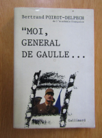 Bertrand Poirot-Delpech - Moi, General de Gaulle