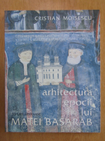 Anticariat: Cristian Moisescu - Arhitectura epocii lui Matei Basarab (volumul 1)
