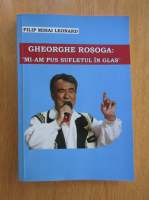 Filip Mihai Leonard - Gheorghe Rosoga. Mi-am pus sufletul in glas