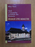 Mihai Vlasie - Ghid al asezarilor monahale din Romania. Drumuri spre manastiri