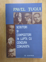Pavel Tugui - Scriitori si compozitori in lupta cu cenzura comunista