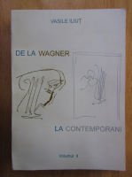 Vasile Iliut - De la Wagner la contemporani (volumul 2)