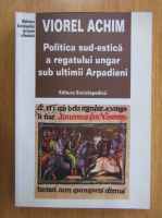Viorel Achim - Politica sud-estica a regatului ungar sub ultimii Arpadieni
