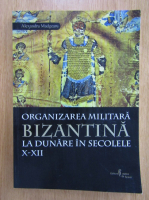 Alexandru Madgearu - Organizarea militara bizantina la Dunare in secolele X-XII