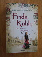 Caroline Bernard - Frida Kahlo si culorile dragostei
