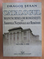 Dragos Sesan - Catalogul manuscriselor romanesti din Arhivele Nationale ale Romaniei (volumul 1)