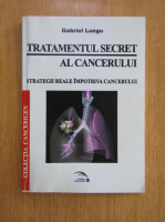 Anticariat: Gabriel Lungu - Tratamentul secret al cancerului. Strategii reale impotriva cancerului
