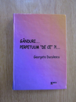 Anticariat: Georgeta Duculescu - Ganduri...Perpetuum de ce?!...