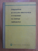 Gh. Cristea - Dispozitive si circuite electronice in instalatii cu izotopi radioactivi