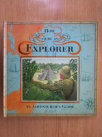 Henry Hardcastle - How to be an Explorer. An Adventurer's Guide