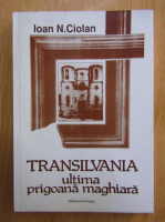 Anticariat: Ioan N. Ciolan - Transilvania ultima prigoana maghiara
