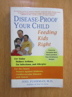 Anticariat: Joel Fuhrman - Disease-Proof Your Child. Feeding Kids Right