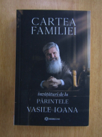 Vasile Ioana - Cartea familiei.  Invataturi de la Parintele Vasile Ioana