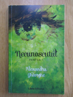 Alexandra Gheorghe - Necunoscutul (volumul 1)