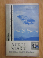 Elie Carafoli - Aurel Vlaicu. Pionier al Aviatiei Romanesti