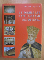 Florin Epure - Ctitoriile lui Matei Basarab din Oltenia