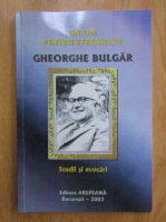 Gheorghe Bulgar - Un om pentru eternitate