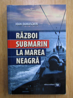 Ioan Damaschin - Razboi submarin la Marea Neagra