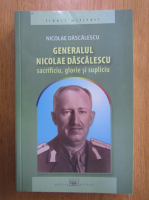 Nicolae Dascalescu - Generalul Nicolae Dascalescu, Sacrificiu, glorie si supliciu