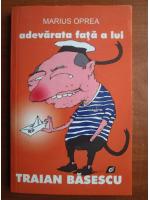 Marius Oprea - Adevarata fata a lui Traian Basescu