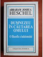 Abraham Joshua Heschel - Dumnezeu in cautarea omului. O filozofie a iudaismului