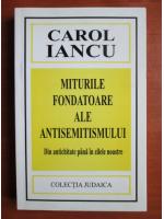 Carol Iancu - Miturile fondatoare ale antisemitismului. Din antichitate pana in zilele noastre